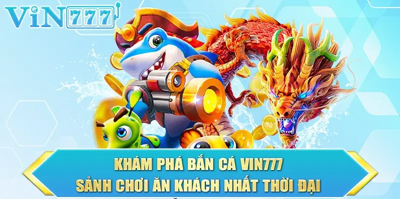 Khám phá bắn cá vin777 ăn khách nhất thời đại